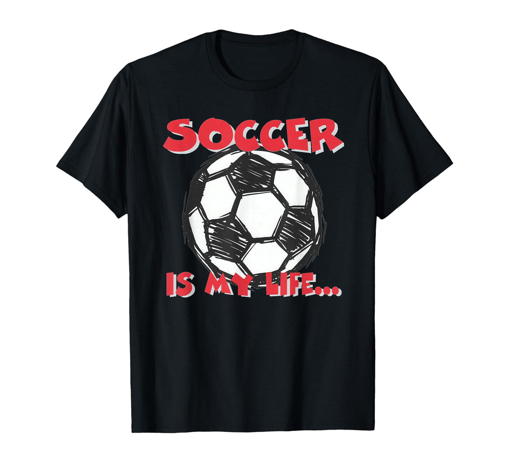 Soccer Is My Life T-Shirt - Unique Graphic Men Women - T-Shirt, Sweatshirt, Hoodie
