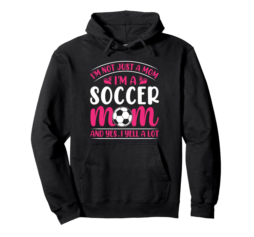 Im Not Just Mom Im Soccer Mom And Yes I Hoodie - Trendy Graphic Men Women - T-Shirt, Sweatshirt, Hoodie