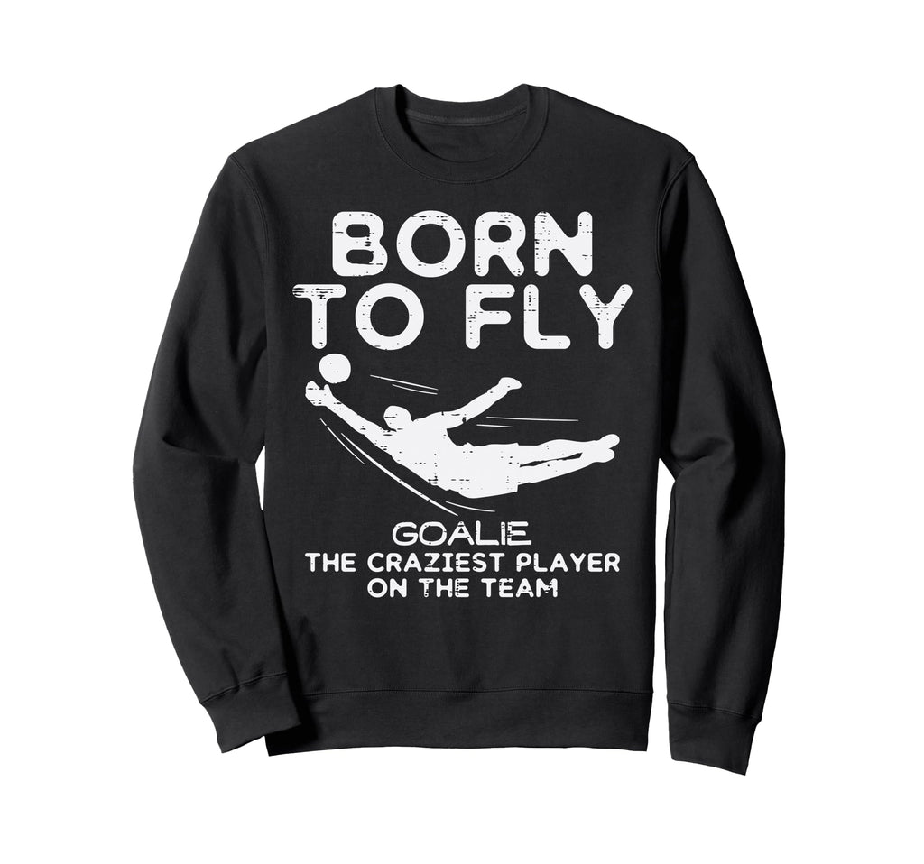 Born To Fly Goalie Soccer Sweatshirt - Streetwear Style for Adults - T-Shirt, Sweatshirt, Hoodie