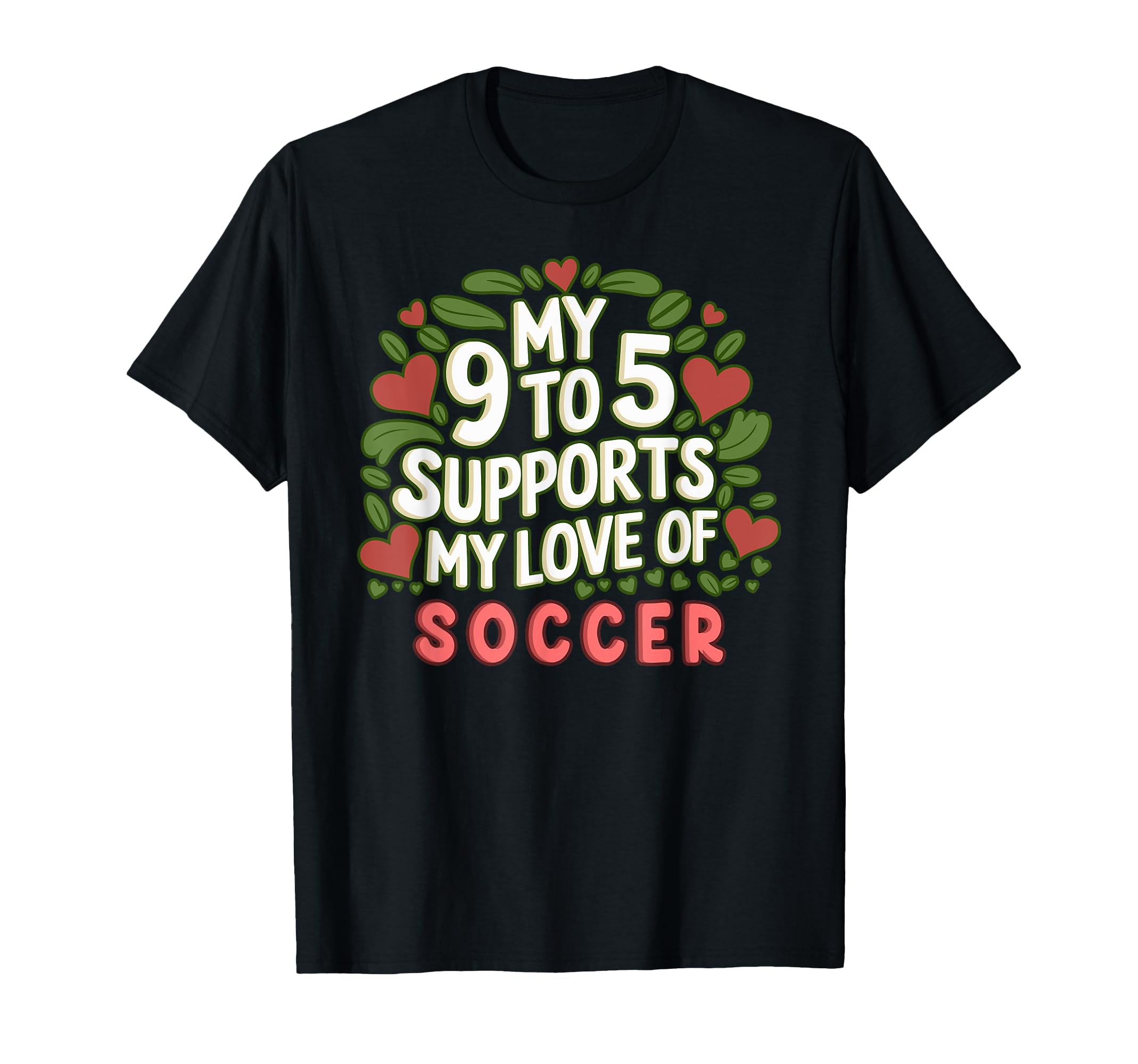 My 9 To 5 Supports My Love Soccer T-Shirt - Trendy Graphic Men Women - T-Shirt, Sweatshirt, Hoodie