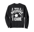 Funny Soccer I Yell Because I Care Sweatshirt - Minimalist Print Unisex - T-Shirt, Sweatshirt, Hoodie