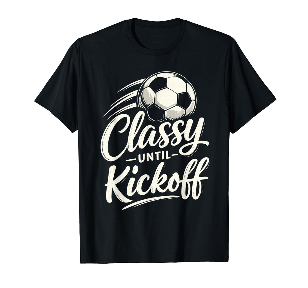 Classy Until Kickoff Soccer T-Shirt - Streetwear Style for Adults - T-Shirt, Sweatshirt, Hoodie