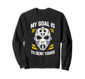 Ice Hockey Goalie My Goal Is To Sweatshirt - Custom Art Print Men Women - T-Shirt, Sweatshirt, Hoodie