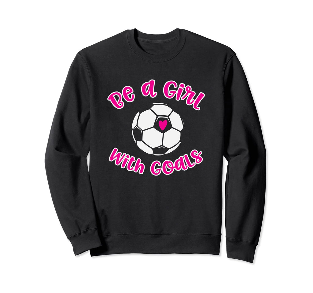 Be Goals Soccer Gift Teens Daughter Sweatshirt - Novelty Apparel Men Women - T-Shirt, Sweatshirt, Hoodie