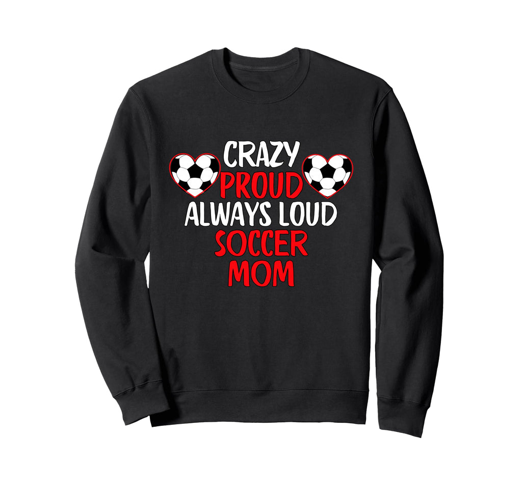 Crazy Proud Always Loud Soccer Mom Sweatshirt - Trendy Graphic Unisex - T-Shirt, Sweatshirt, Hoodie