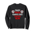 Crazy Proud Always Loud Soccer Mom Sweatshirt - Trendy Graphic Unisex - T-Shirt, Sweatshirt, Hoodie