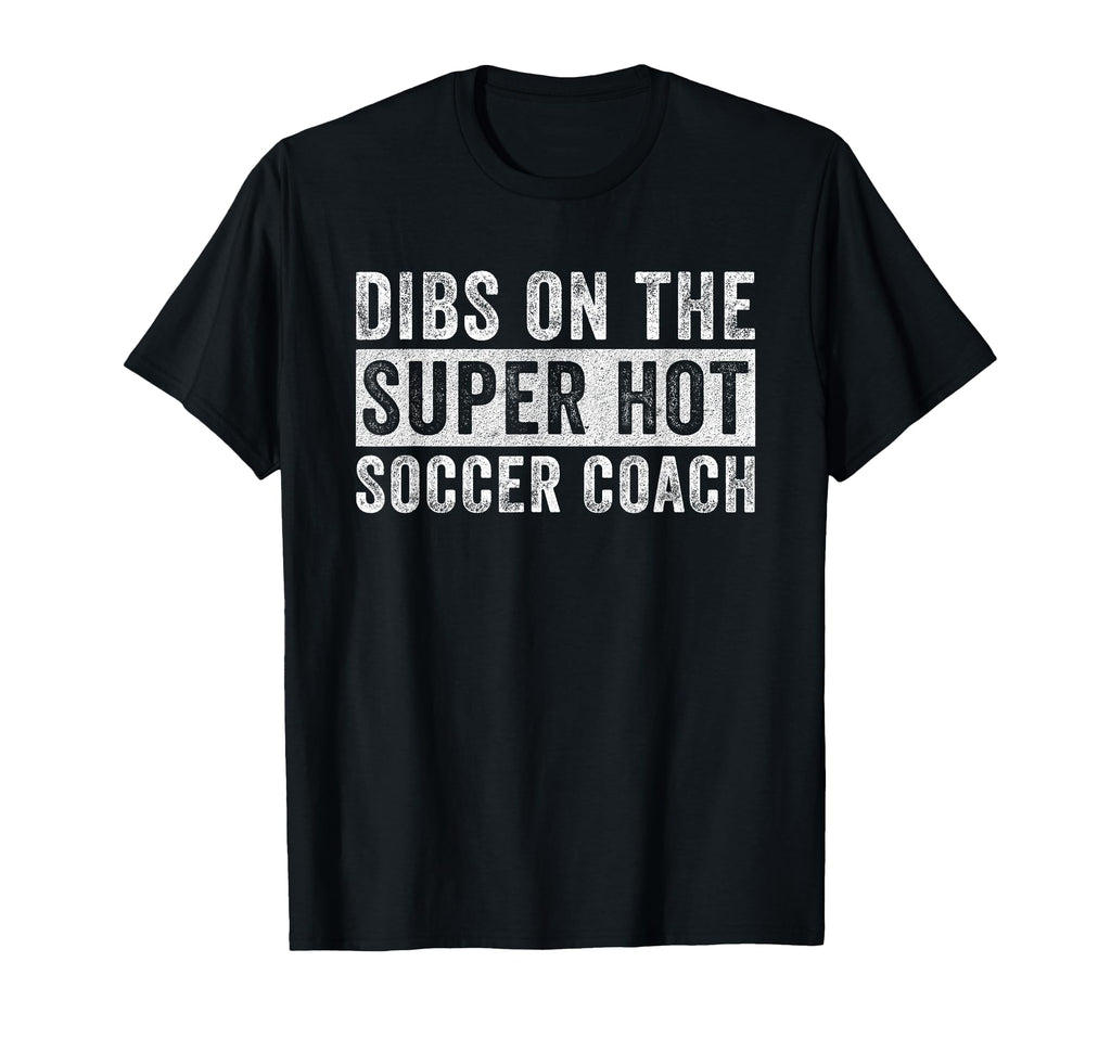 Dibs Super Hot Soccer Coach Funny T-Shirt - Custom Art Print Men Women - T-Shirt, Sweatshirt, Hoodie