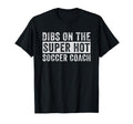 Dibs Super Hot Soccer Coach Funny T-Shirt - Custom Art Print Men Women - T-Shirt, Sweatshirt, Hoodie
