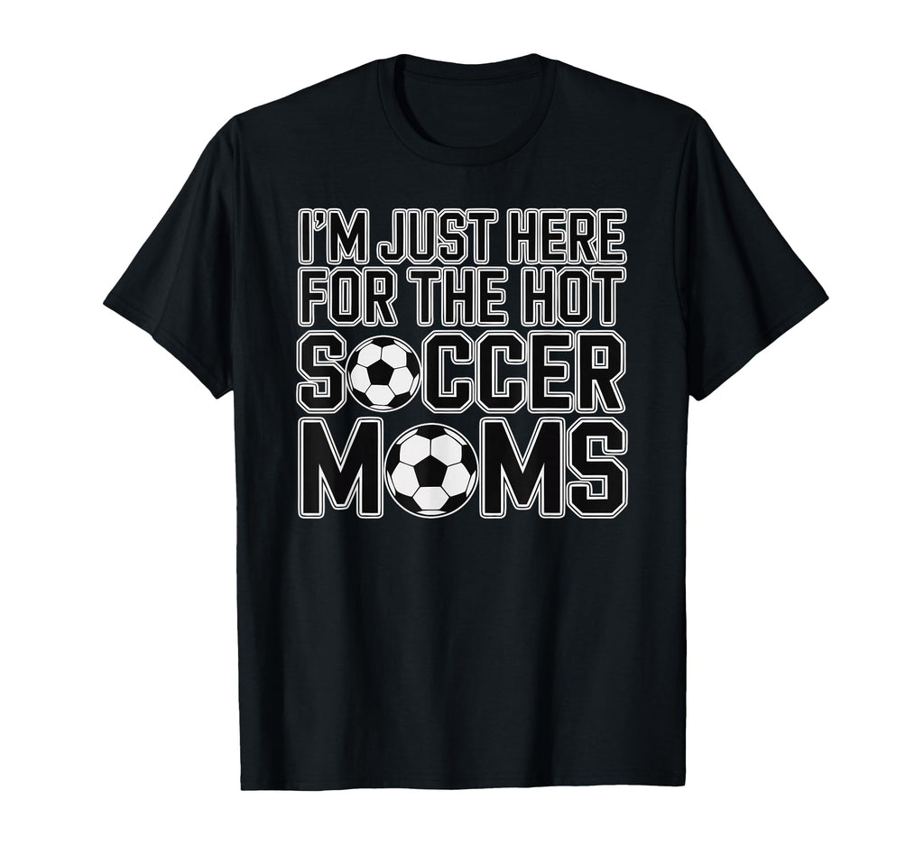 Im Just Here Hot Soccer Moms Funny T-Shirt - Streetwear Style for Adults - T-Shirt, Sweatshirt, Hoodie