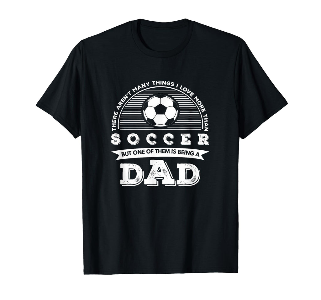 I Love More Than Soccer Is Being Dad T-Shirt - Novelty Apparel for Adults - T-Shirt, Sweatshirt, Hoodie