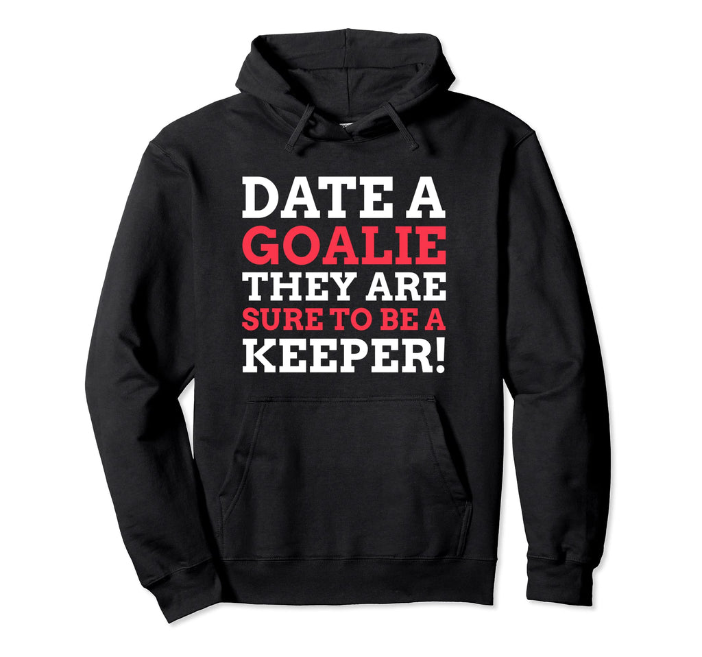 Date Goalie They Are Sure To Be Hoodie - Custom Art Print for Adults - T-Shirt, Sweatshirt, Hoodie