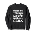 Never Go Through Life Without Goals Sweatshirt - Novelty Apparel Men Women - T-Shirt, Sweatshirt, Hoodie