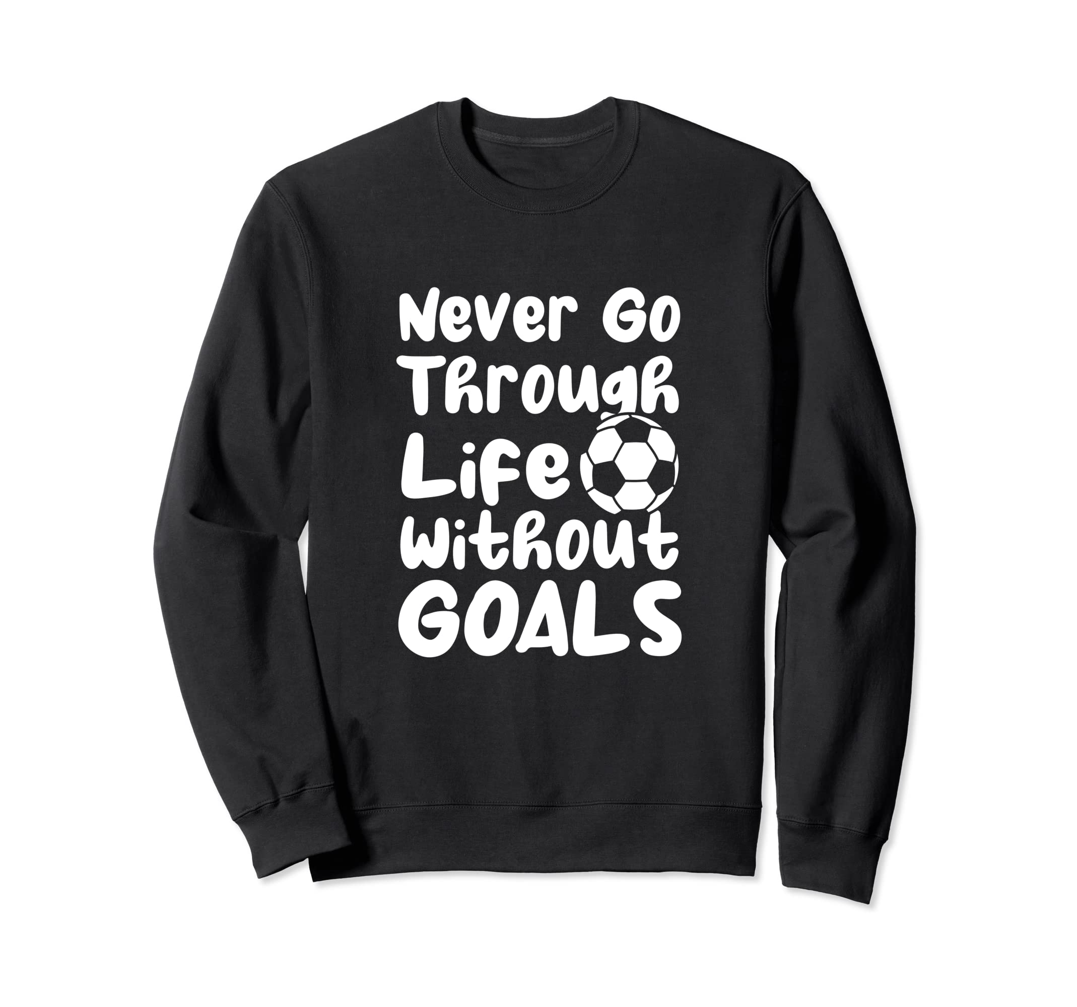 Never Go Through Life Without Goals Sweatshirt - Novelty Apparel Men Women - T-Shirt, Sweatshirt, Hoodie