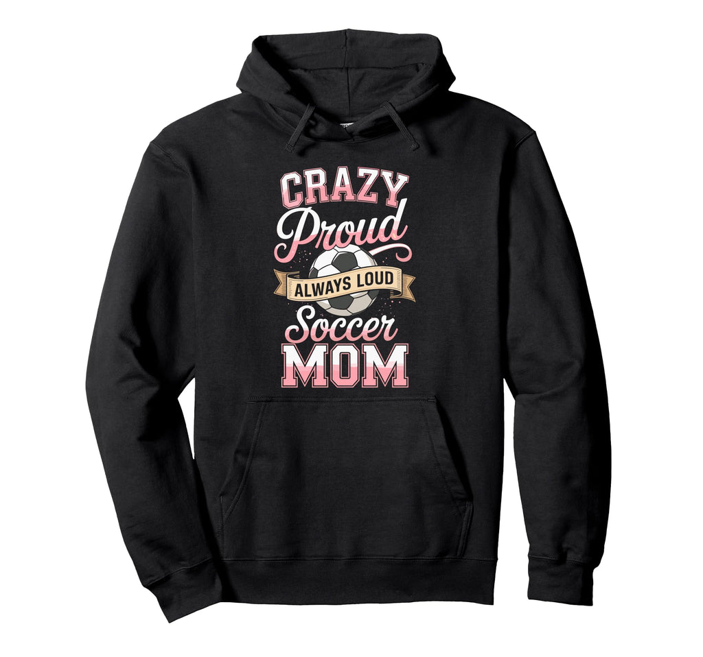 Crazy Proud Always Loud Soccer Mom Hoodie - Aesthetic Graphic Men Women - T-Shirt, Sweatshirt, Hoodie