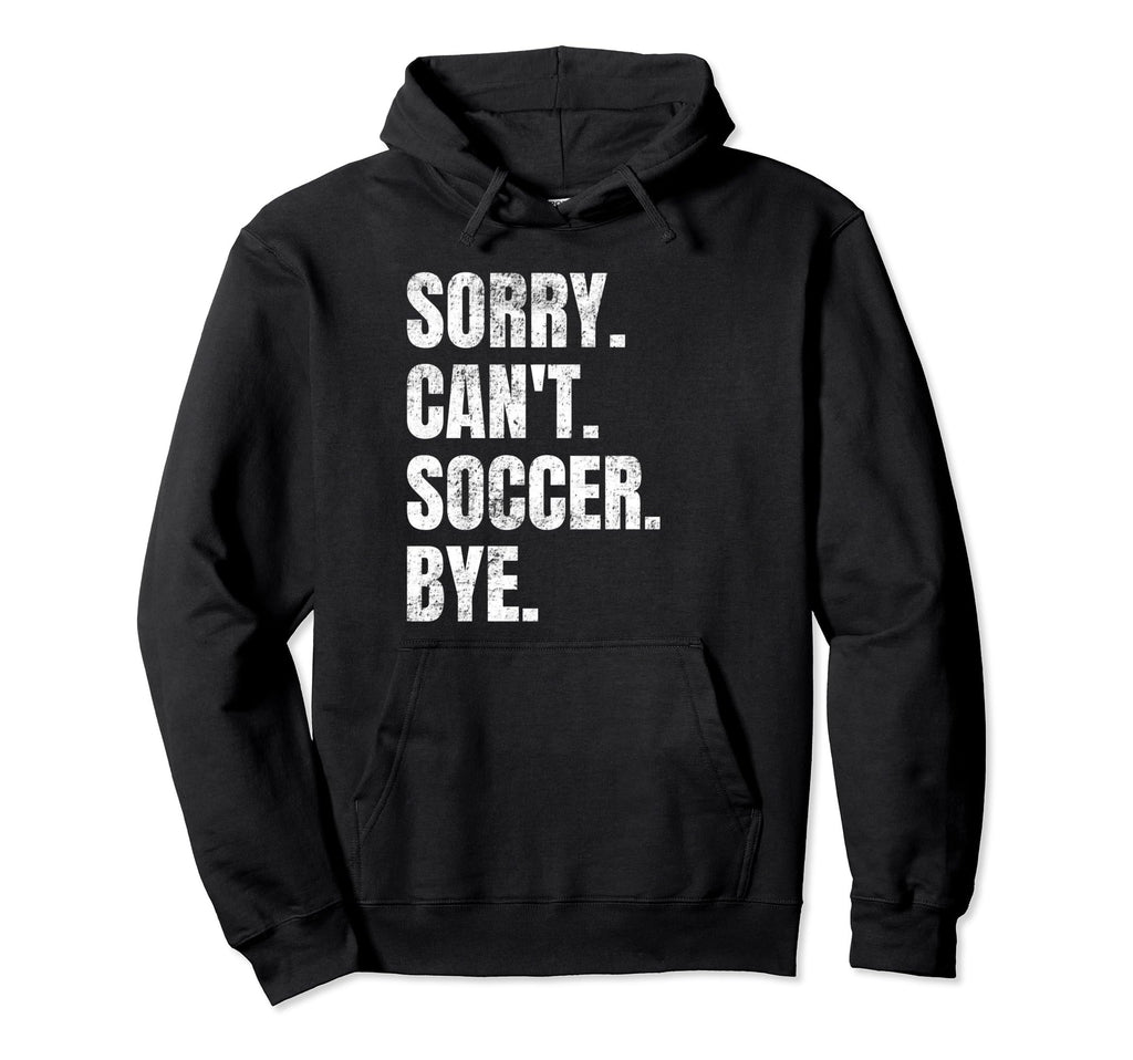 Sorry Cant Soccer Bye Funny Soccer Hoodie - Casual Everyday Wear Unisex - T-Shirt, Sweatshirt, Hoodie
