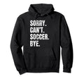 Sorry Cant Soccer Bye Funny Soccer Hoodie - Casual Everyday Wear Unisex - T-Shirt, Sweatshirt, Hoodie