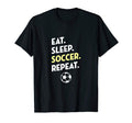 Eat Sleep Soccer Repeat I Love T-Shirt - Casual Everyday Wear Men Women - T-Shirt, Sweatshirt, Hoodie
