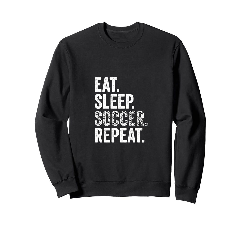 Eat Sleep Soccer Repeat Soccer Sweatshirt - Casual Everyday Wear Men Women - T-Shirt, Sweatshirt, Hoodie