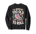 Never Too Old Roller Skate Roller Sweatshirt - Streetwear Style Men Women - T-Shirt, Sweatshirt, Hoodie