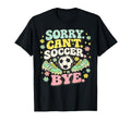 Sorry Cant Soccer Bye Funny Soccer Lover T-Shirt - Graphic Print Men Women - T-Shirt, Sweatshirt, Hoodie