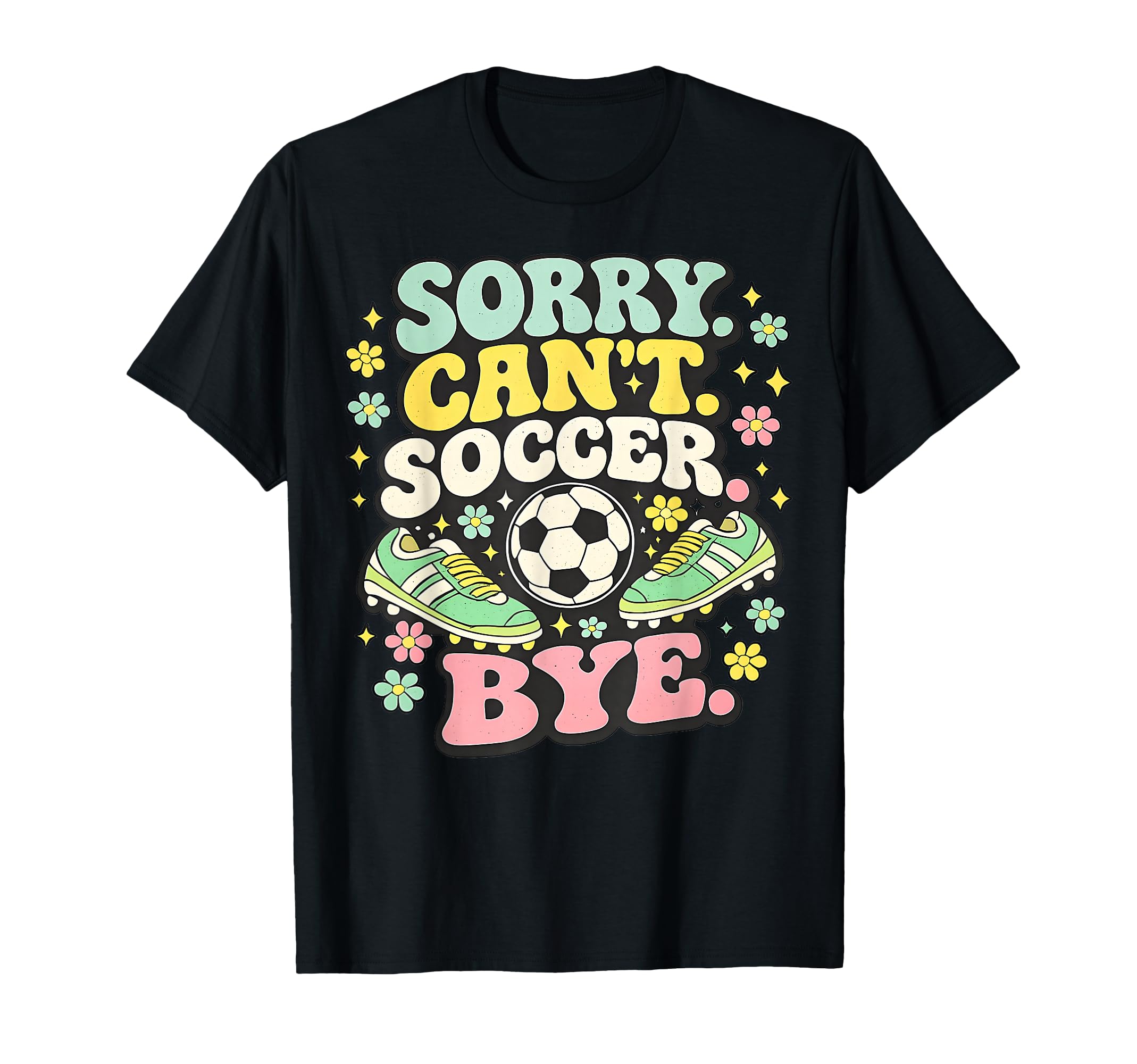 Sorry Cant Soccer Bye Funny Soccer T-Shirt - Aesthetic Graphic Men Women - T-Shirt, Sweatshirt, Hoodie