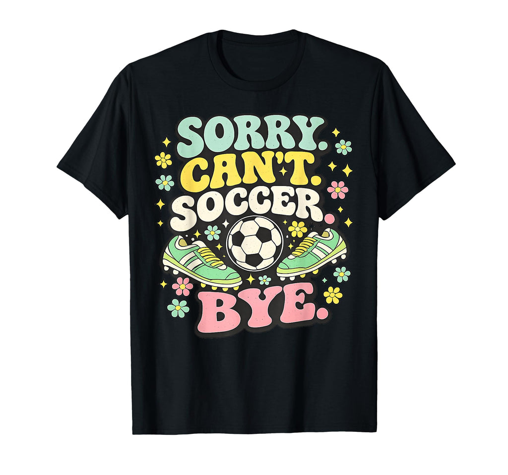 Sorry Cant Soccer Bye Funny Soccer Lover T-Shirt - Trendy Graphic Men Women - T-Shirt, Sweatshirt, Hoodie
