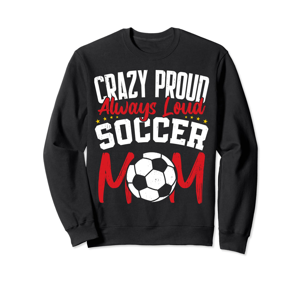 Crazy Proud Always Loud Funny Soccer Sweatshirt - Minimalist Print Unisex - T-Shirt, Sweatshirt, Hoodie