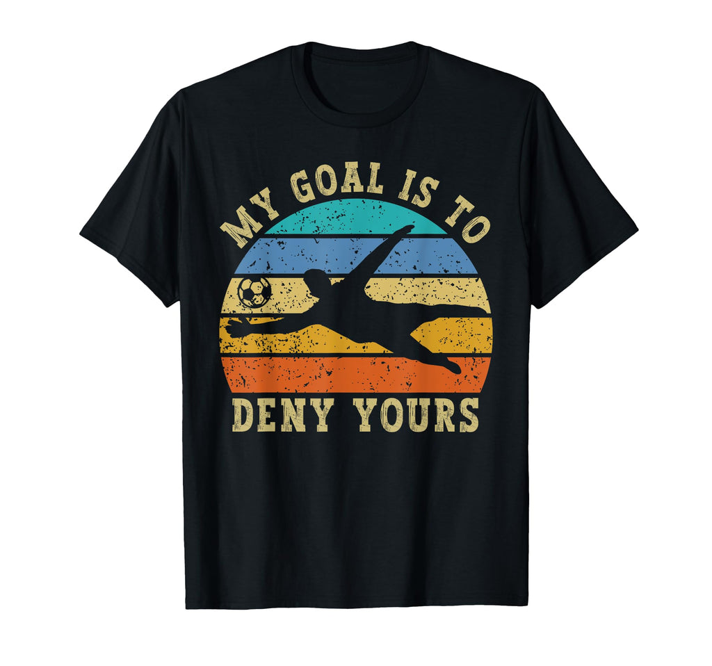 My Goal Is To Deny Yours Funny Soccer T-Shirt - Trendy Graphic Unisex - T-Shirt, Sweatshirt, Hoodie