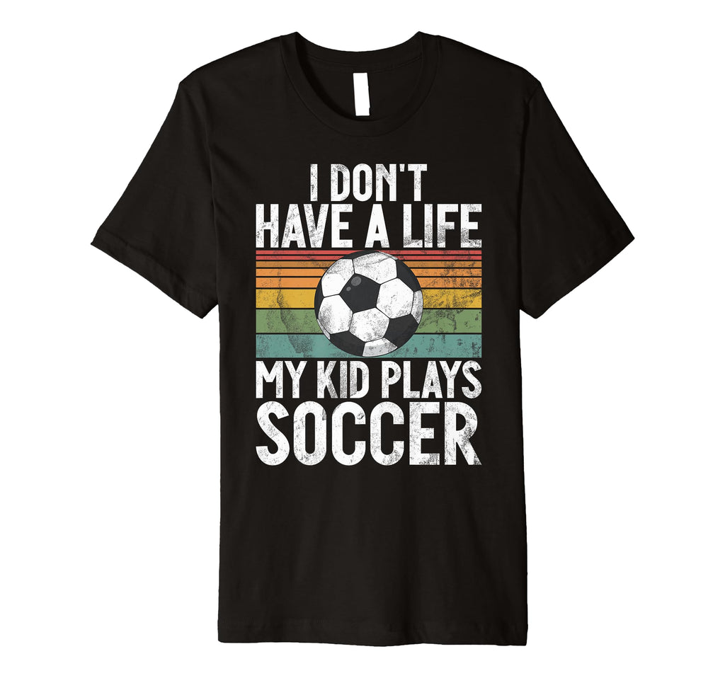 I Dont Have Life Soccer Mom And Dad T-Shirt - Unique Graphic Unisex - T-Shirt, Sweatshirt, Hoodie