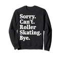 Sorry Cant Roller Skating Bye Sweatshirt - Fun Novelty Design for Adults - T-Shirt, Sweatshirt, Hoodie