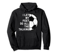 I Let My Feet Do Talking Soccer Goal Hoodie - Fun Novelty Design Men Women - T-Shirt, Sweatshirt, Hoodie