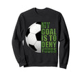 Soccer Goalies My Goal Is To Deny Sweatshirt - Unique Graphic Men Women - T-Shirt, Sweatshirt, Hoodie