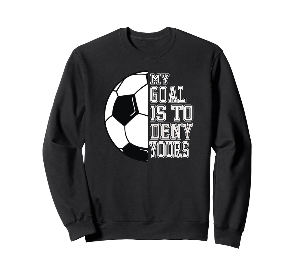 Soccer My Goal Is To Deny Yours Teen Sweatshirt - Streetwear Style Unisex - T-Shirt, Sweatshirt, Hoodie
