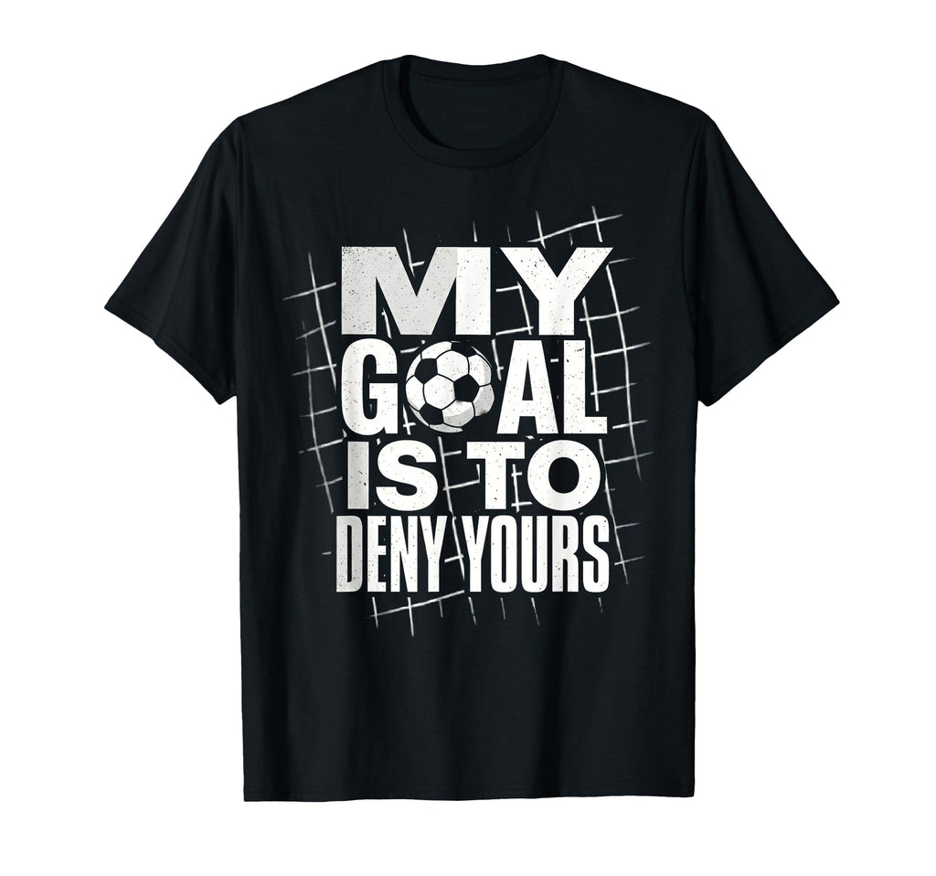 My Goal Is To Deny Yours Soccer T-Shirt - Fun Novelty Design for Adults - T-Shirt, Sweatshirt, Hoodie