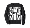 My Favorite Goalie Calls Me Sweatshirt - Casual Everyday Wear Men Women - T-Shirt, Sweatshirt, Hoodie