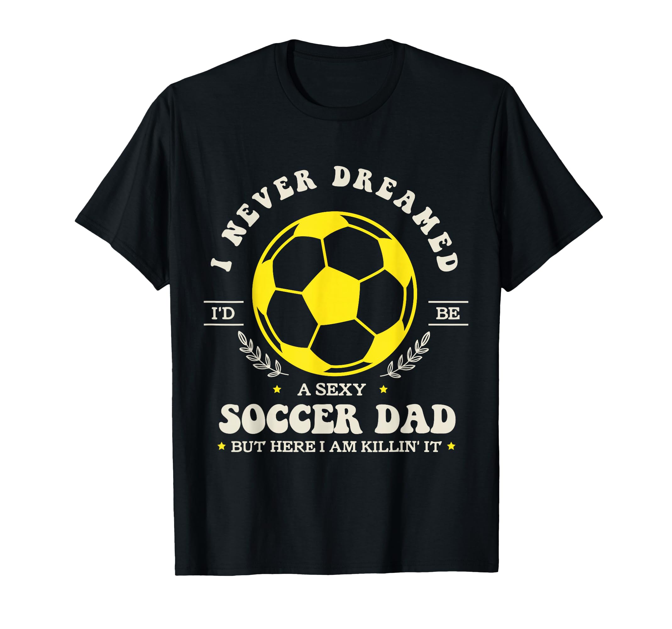 I Never Dreamed Id Be Sexy Soccer Dad T-Shirt - Fun Novelty Design Unisex - T-Shirt, Sweatshirt, Hoodie