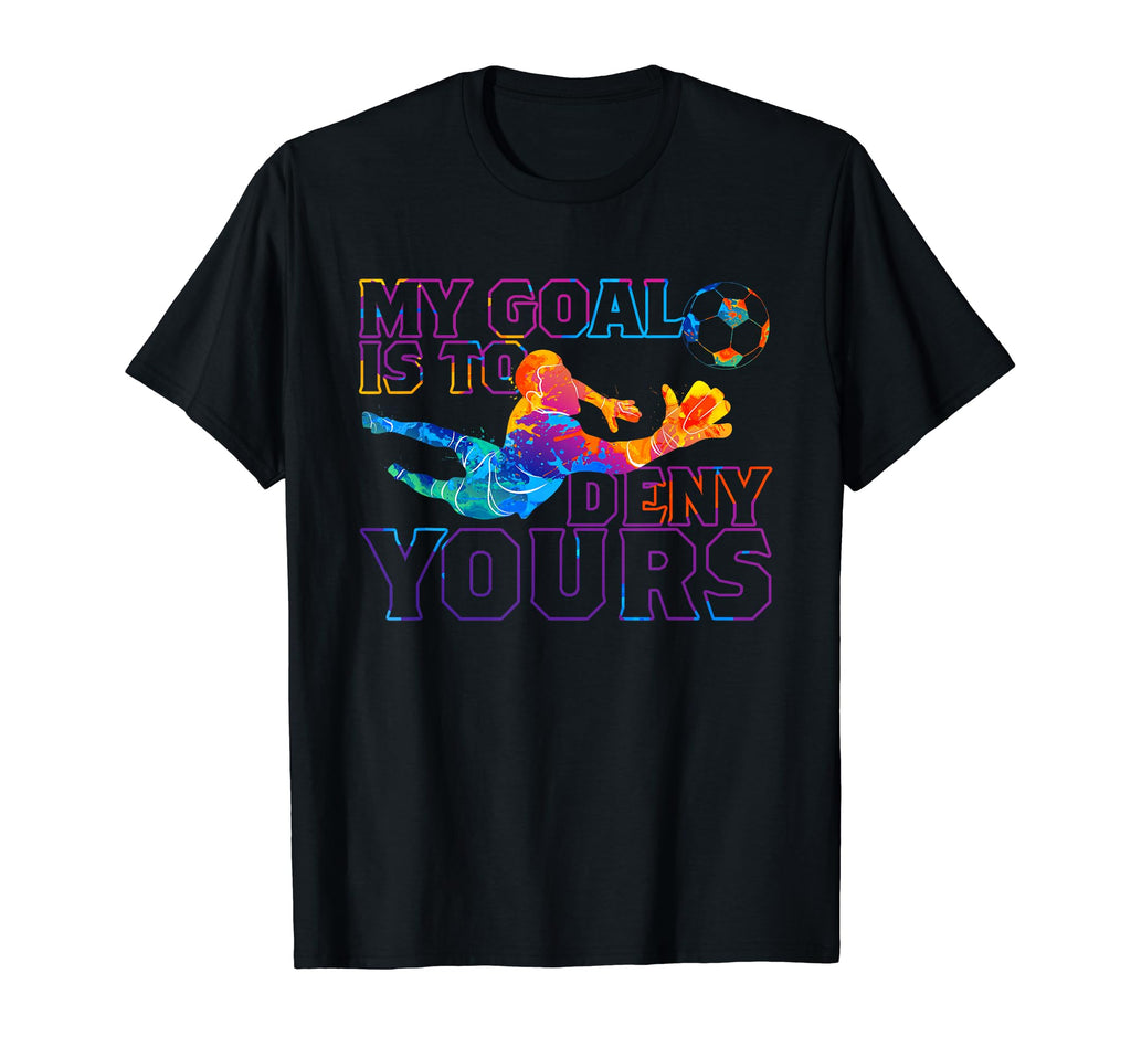 My Goal Is To Deny Yours Soccer T-Shirt - Casual Everyday Wear for Adults - T-Shirt, Sweatshirt, Hoodie