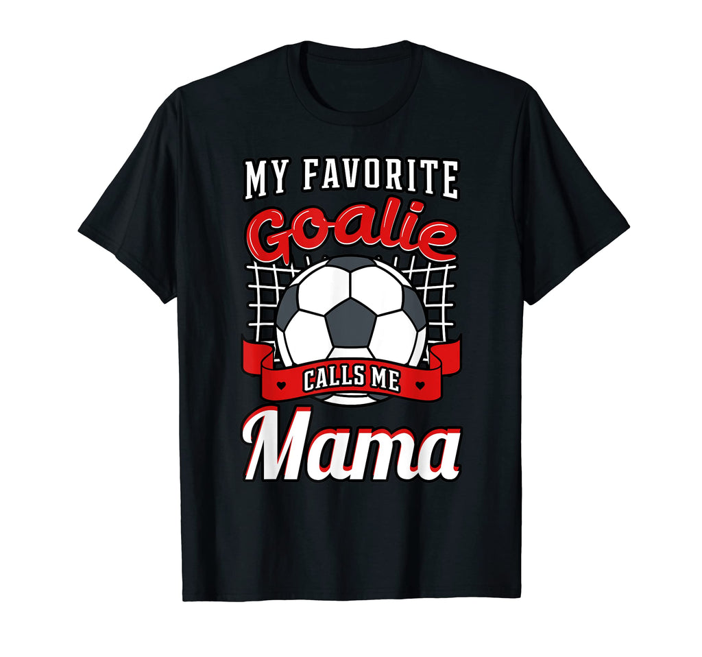My Favorite Goalie Calls Me Mama Soccer T-Shirt - Novelty Apparel Unisex - T-Shirt, Sweatshirt, Hoodie