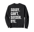 Sorry Cant Soccer Bye Funny Sweatshirt - Custom Art Print for Adults - T-Shirt, Sweatshirt, Hoodie