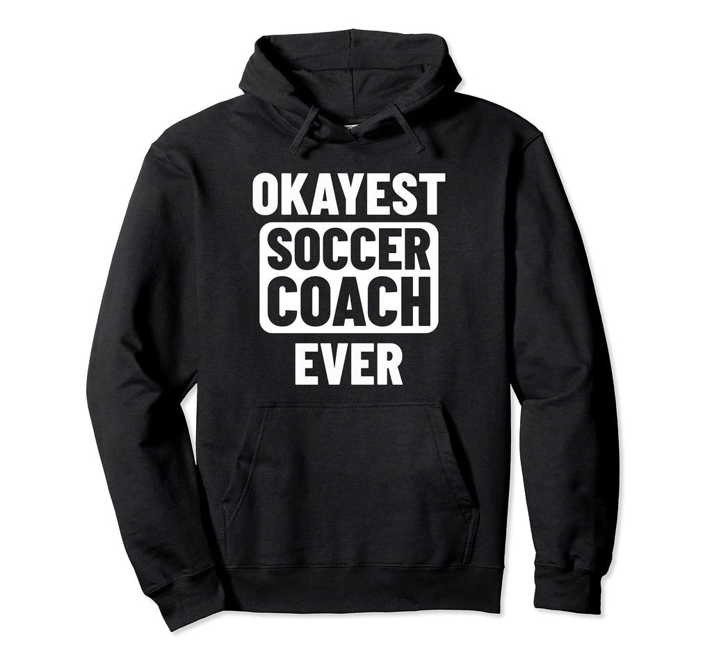 Okayest Soccer Coach Ever Hoodie - Casual Everyday Wear Unisex - T-Shirt, Sweatshirt, Hoodie