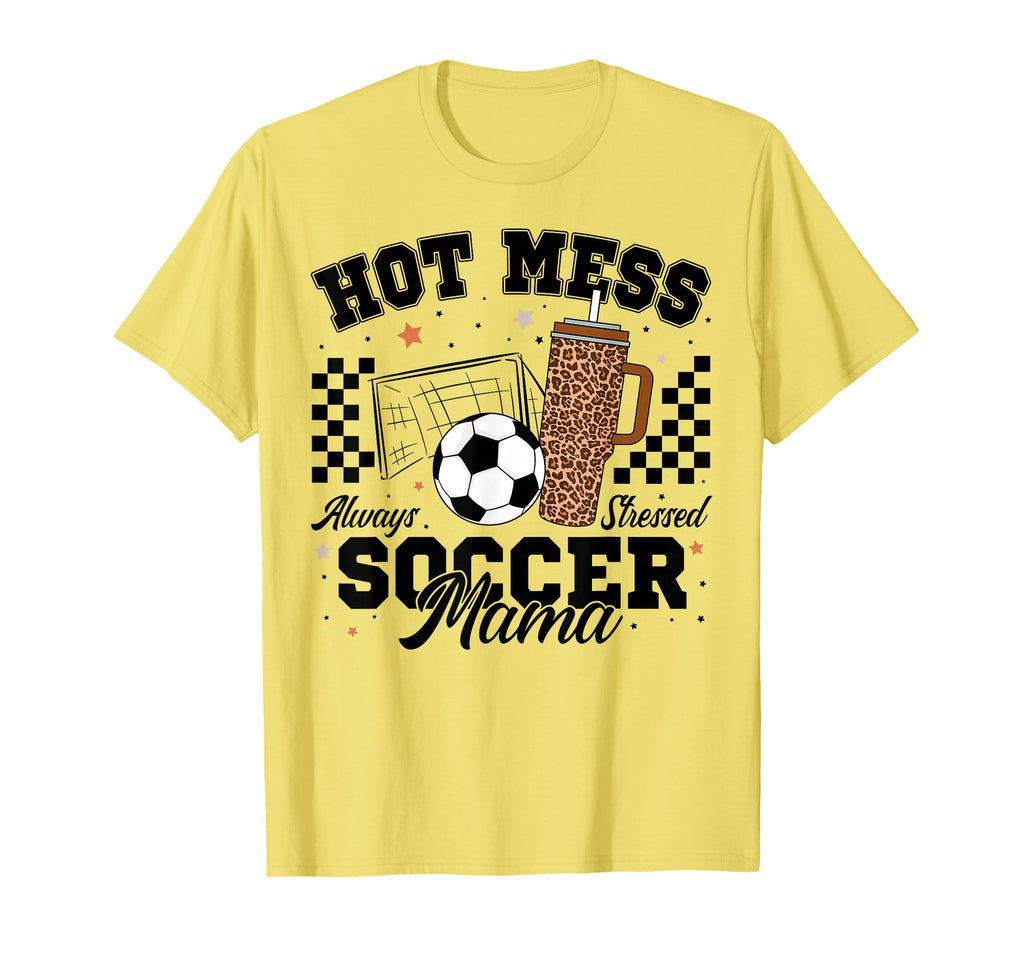 Hot Mess Always Stressed Soccer Mama T-Shirt - Novelty Apparel Unisex - T-Shirt, Sweatshirt, Hoodie