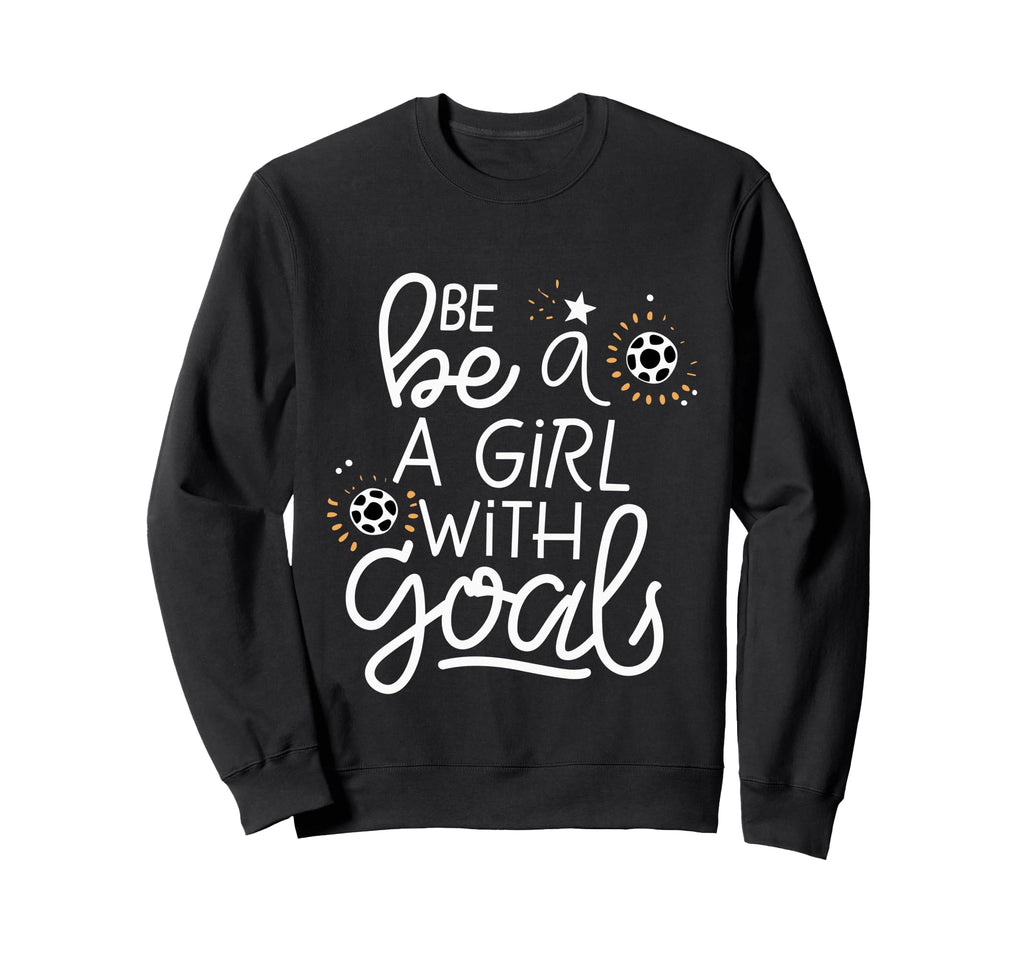 Be Goals Soccer Motivational Soccer Sweatshirt - Novelty Apparel Unisex - T-Shirt, Sweatshirt, Hoodie