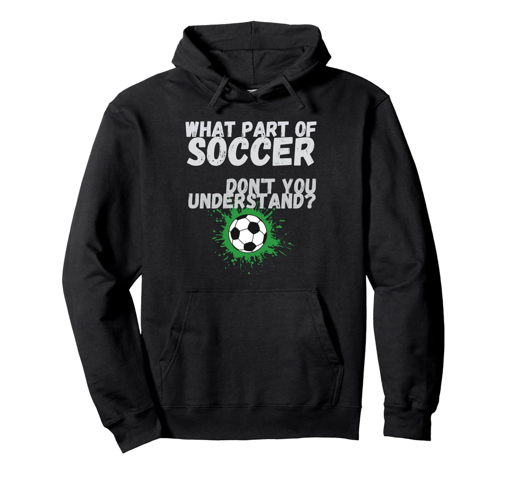 Funny What Part Soccer Dont You Hoodie - Custom Art Print Unisex - T-Shirt, Sweatshirt, Hoodie