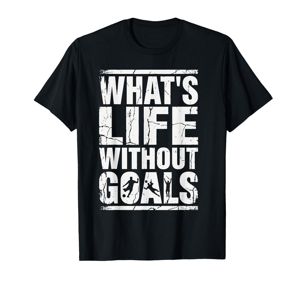 Whats Life Without Goals Soccer Fan T-Shirt - Minimalist Print Men Women - T-Shirt, Sweatshirt, Hoodie