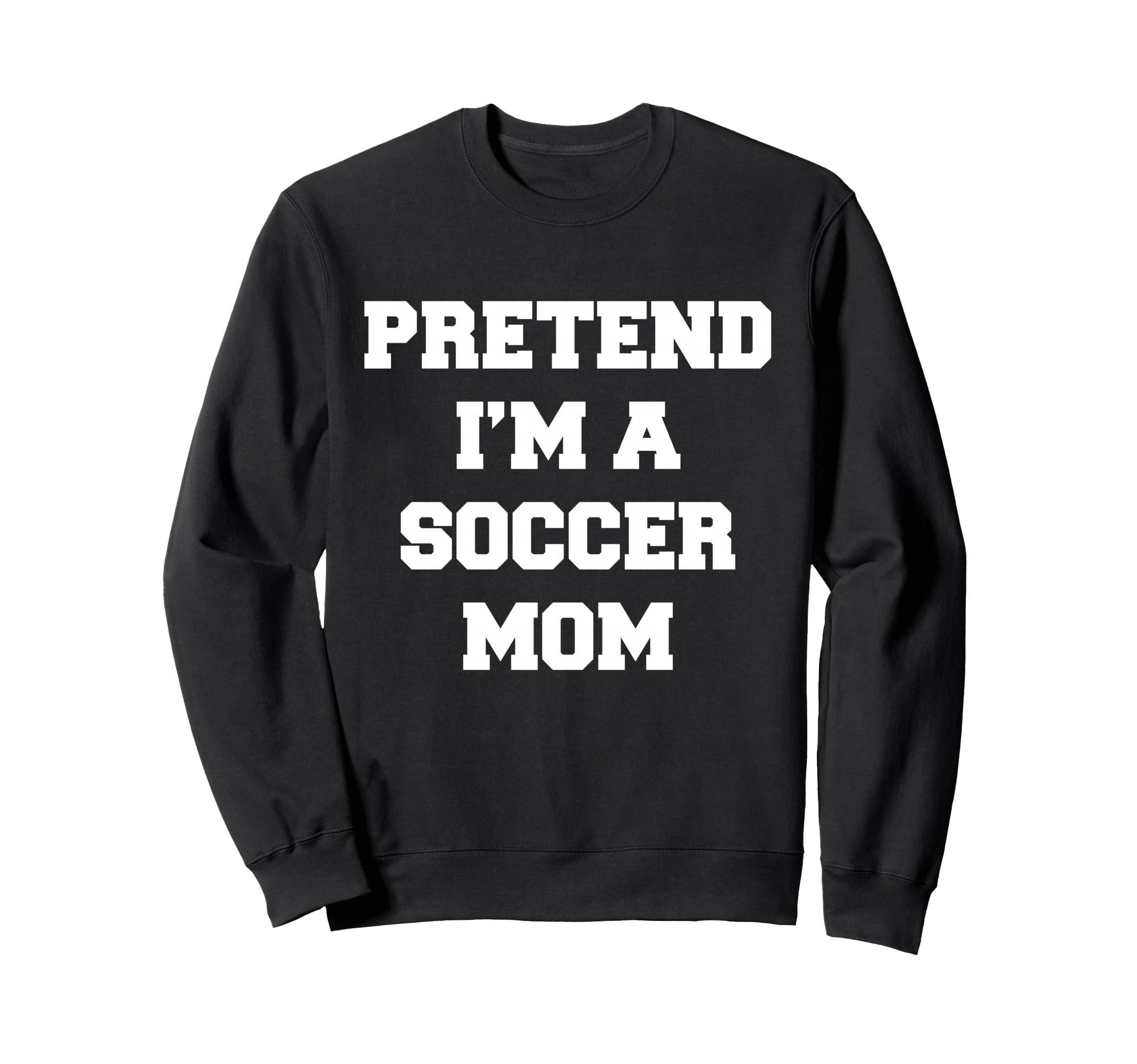 Pretend Im Soccer Mom Funny Mothers Sweatshirt - Streetwear Style Unisex - T-Shirt, Sweatshirt, Hoodie