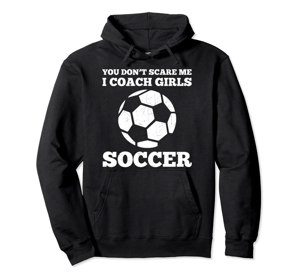 You Dont Scare Me I Coach Soccer Funny Hoodie - Streetwear Style Men Women - T-Shirt, Sweatshirt, Hoodie