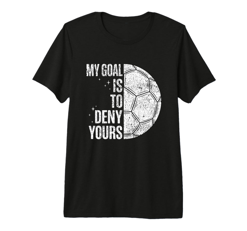 My Goal Is To Deny Yours Soccer T-Shirt - Fun Novelty Design for Adults - T-Shirt, Sweatshirt, Hoodie