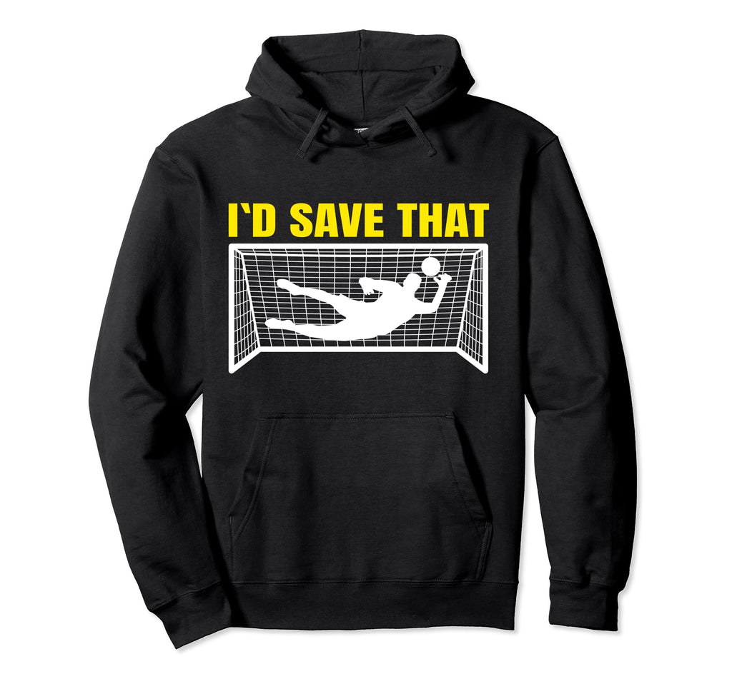 Soccer Goalkeeper I D Save That Goalie Hoodie - Unique Graphic Unisex - T-Shirt, Sweatshirt, Hoodie