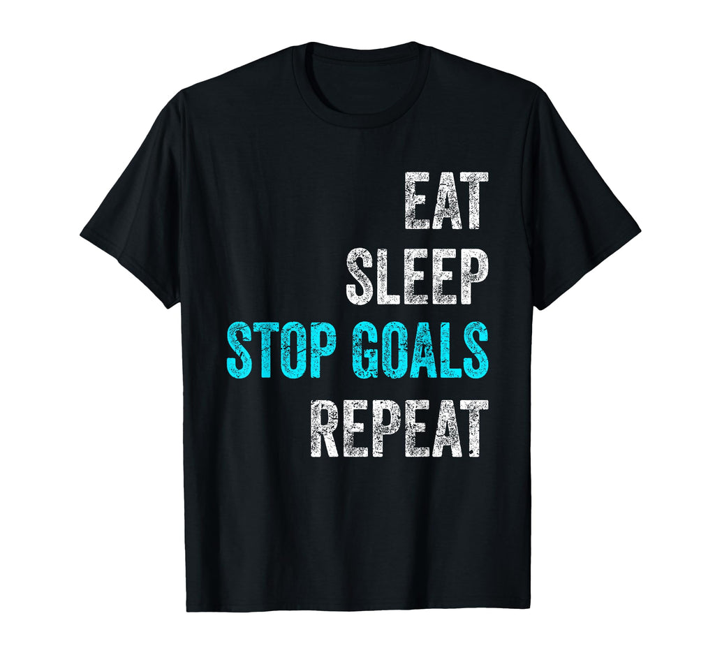 Eat Sleep Stop Goals Repeat Funny T-Shirt - Trendy Graphic Unisex - T-Shirt, Sweatshirt, Hoodie