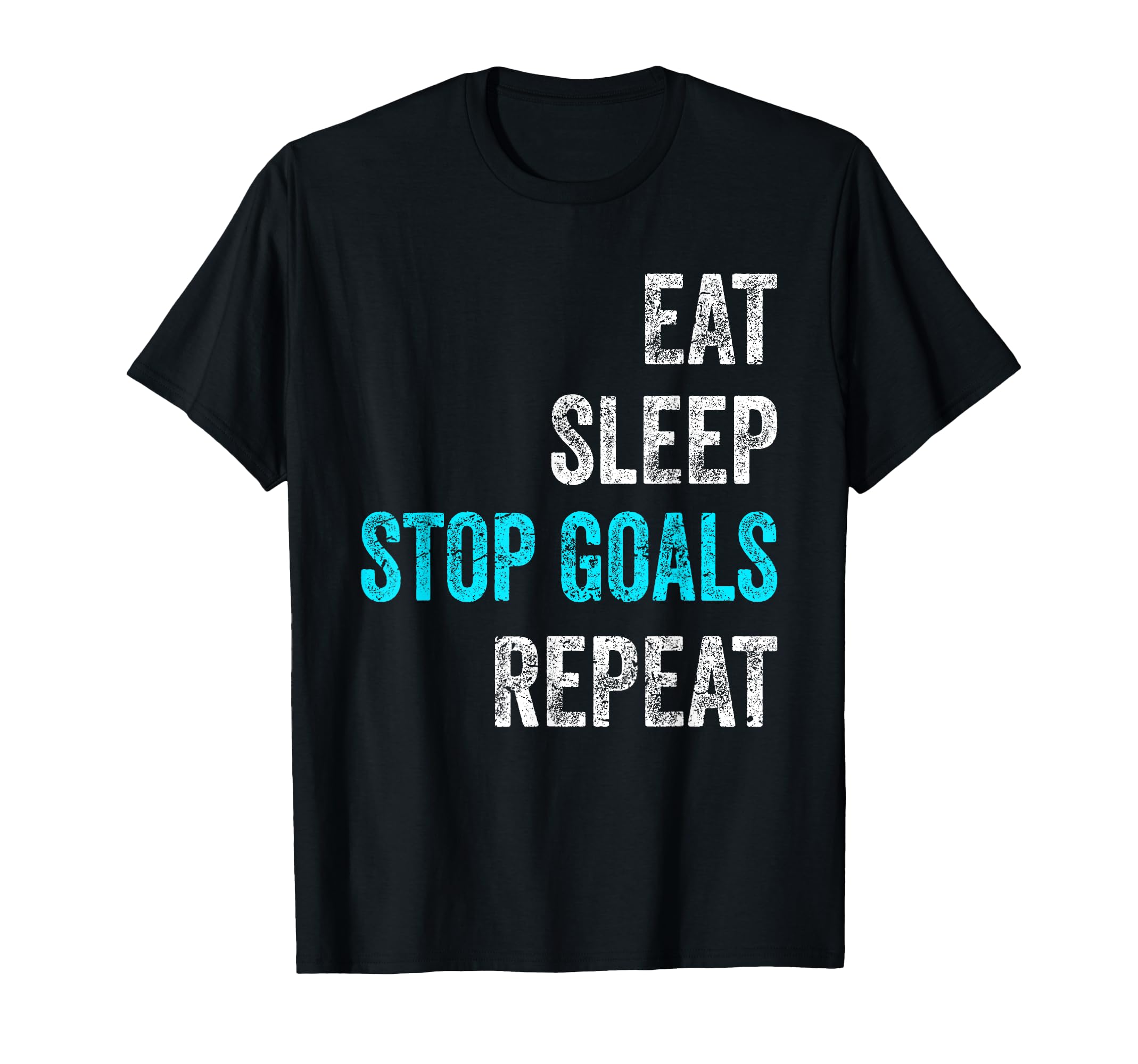 Eat Sleep Stop Goals Repeat Funny T-Shirt - Trendy Graphic Unisex - T-Shirt, Sweatshirt, Hoodie